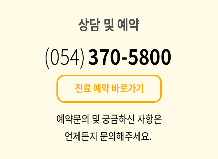 상담 및 예약 (054)370-5800. 진료 예약 바로가기. 예약문의 및 궁금하신 사항은 언제든지 문의해주세요.